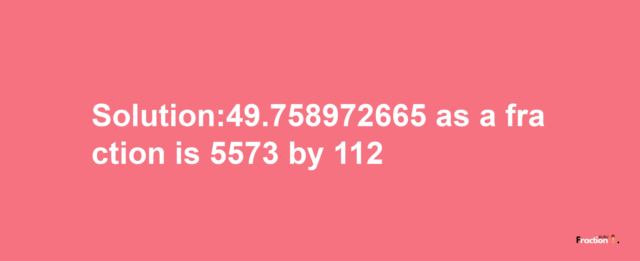 Solution:49.758972665 as a fraction is 5573/112