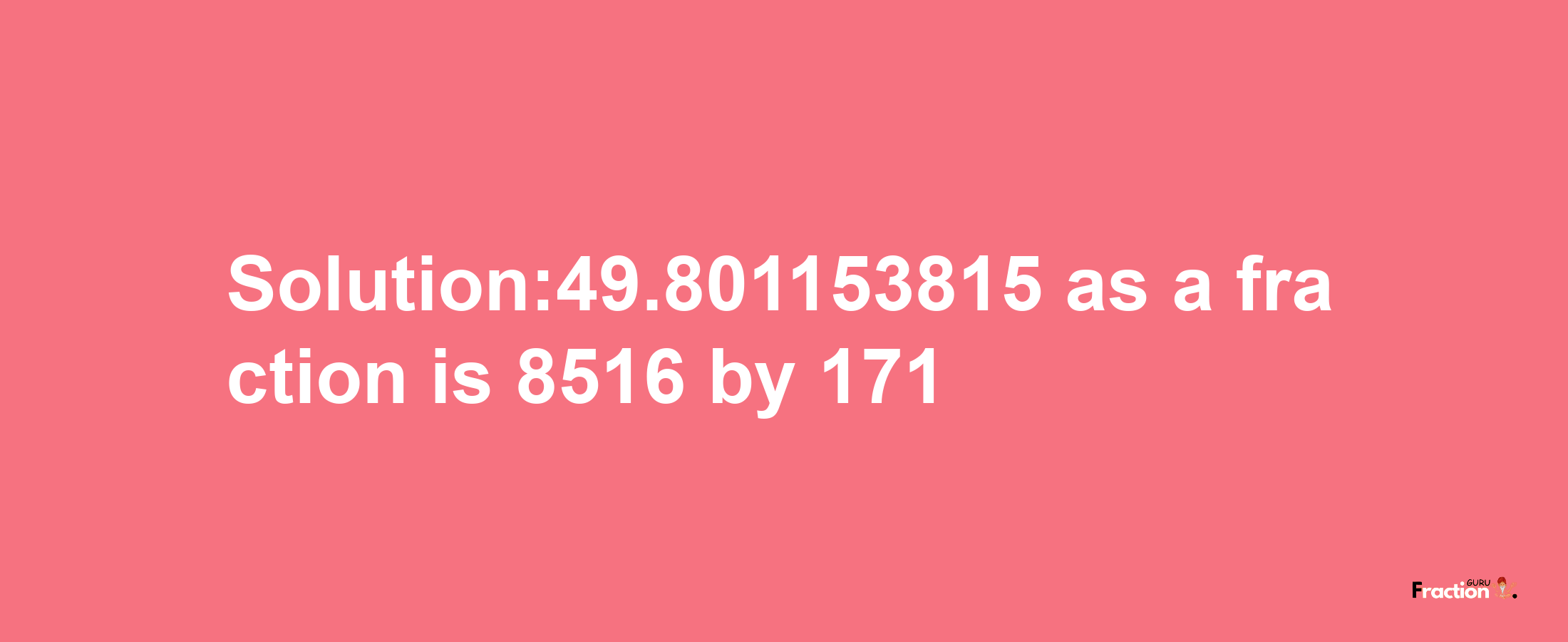 Solution:49.801153815 as a fraction is 8516/171