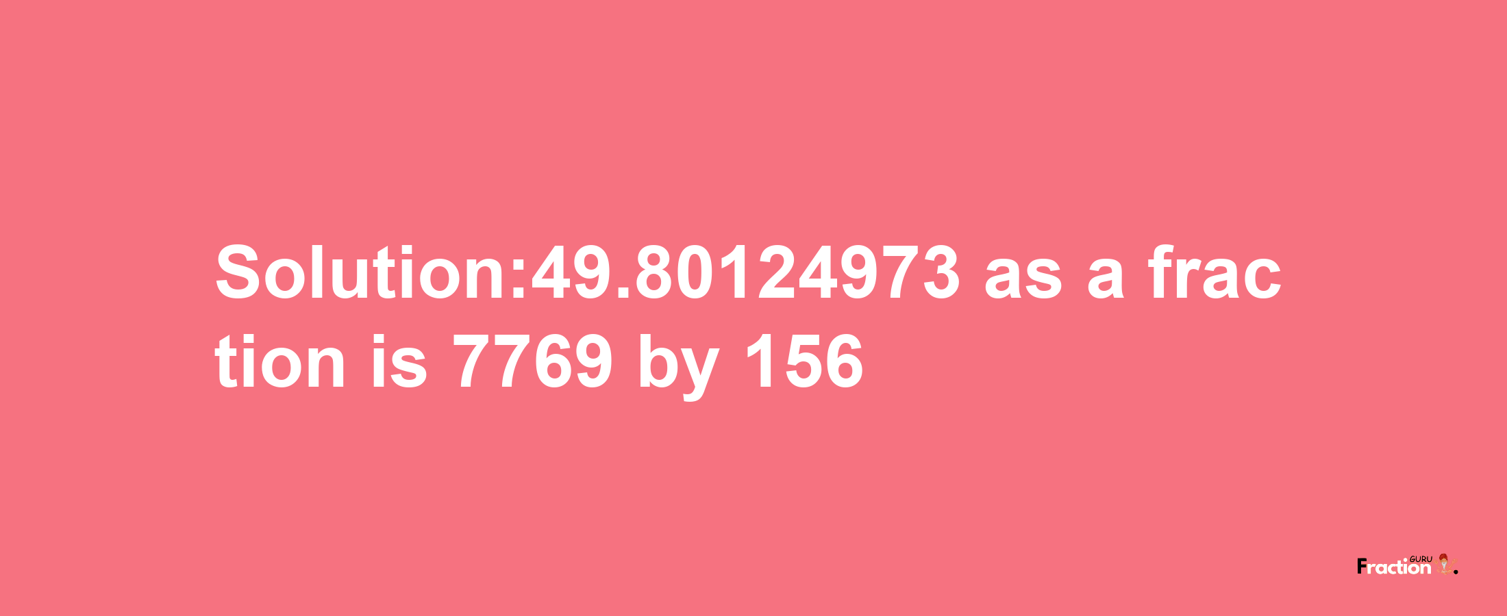 Solution:49.80124973 as a fraction is 7769/156