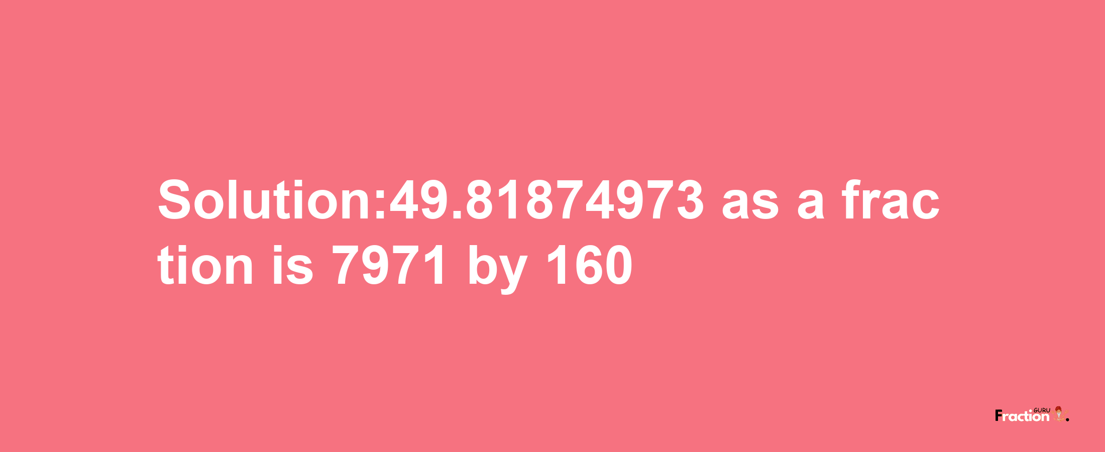 Solution:49.81874973 as a fraction is 7971/160