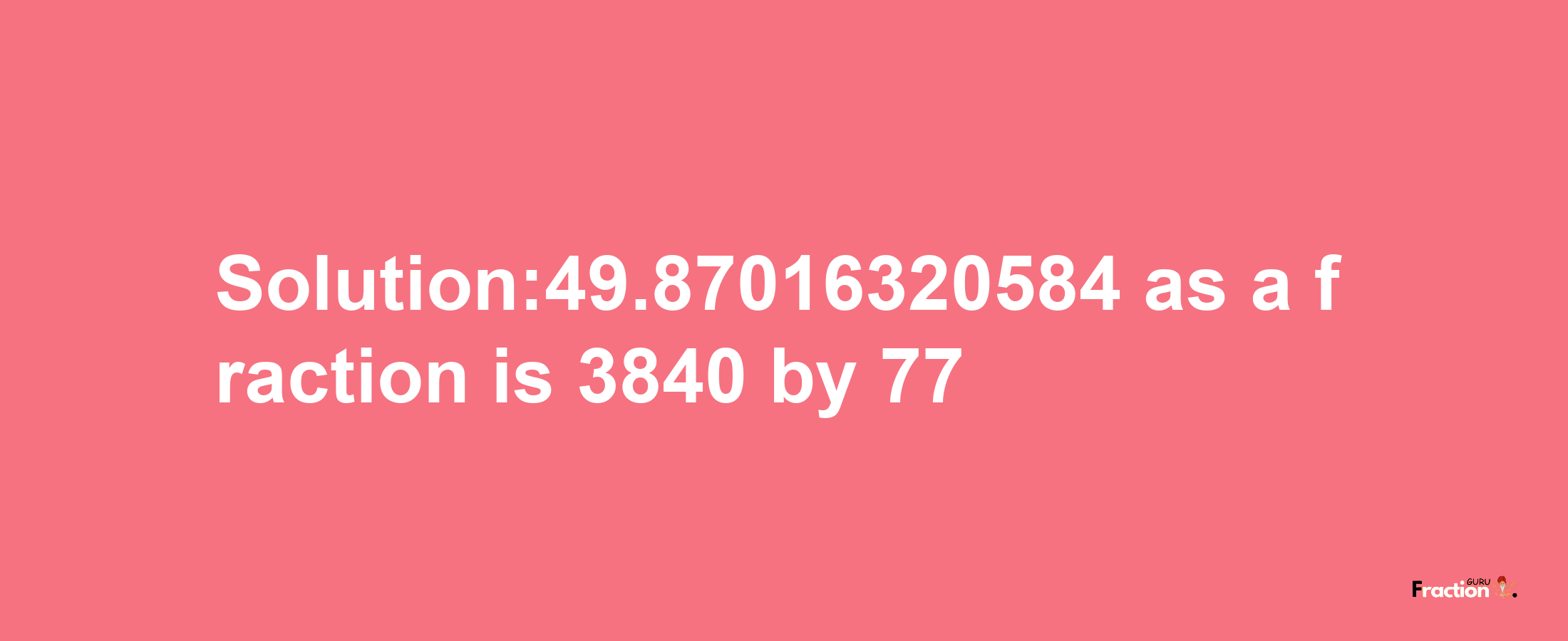 Solution:49.87016320584 as a fraction is 3840/77