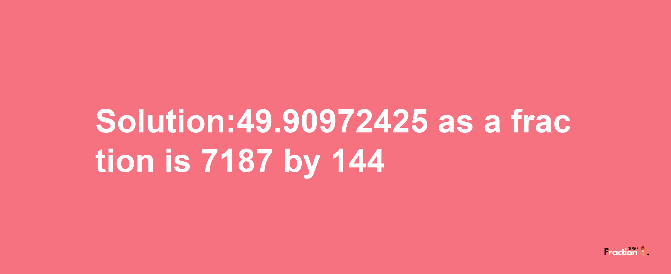 Solution:49.90972425 as a fraction is 7187/144