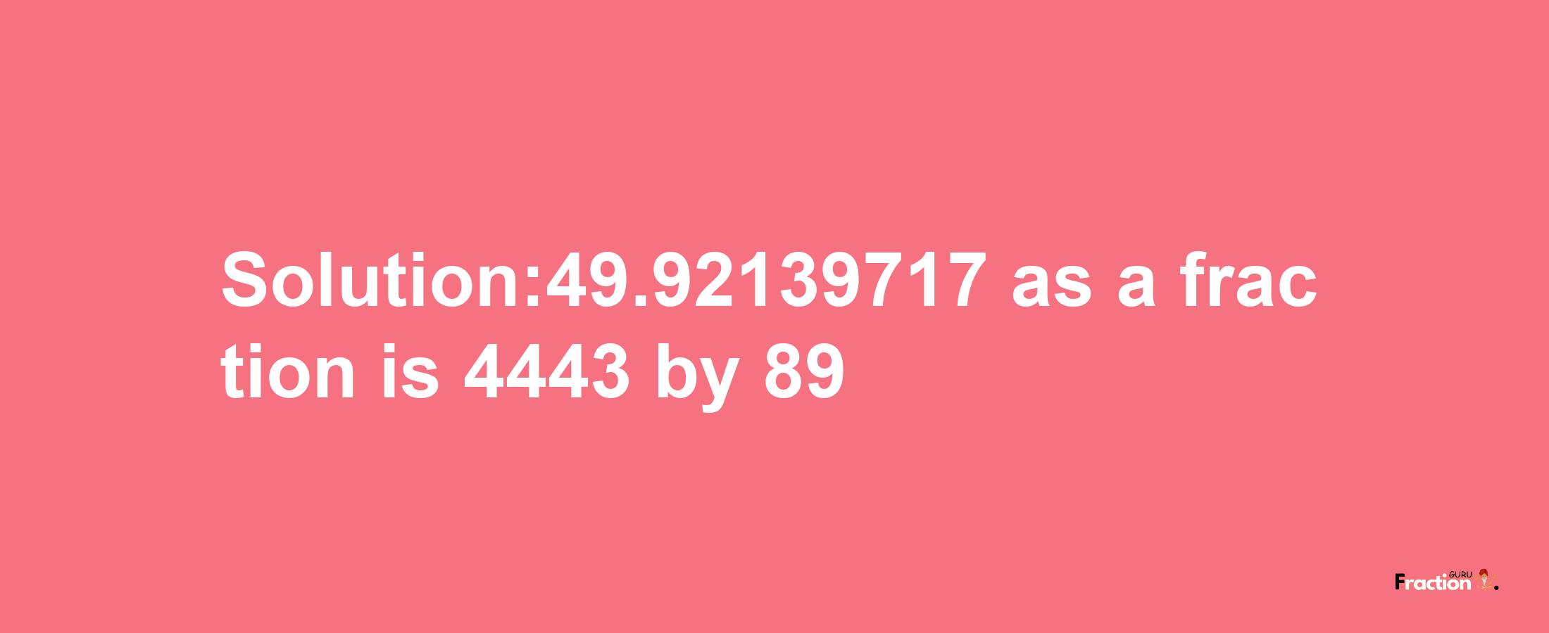 Solution:49.92139717 as a fraction is 4443/89