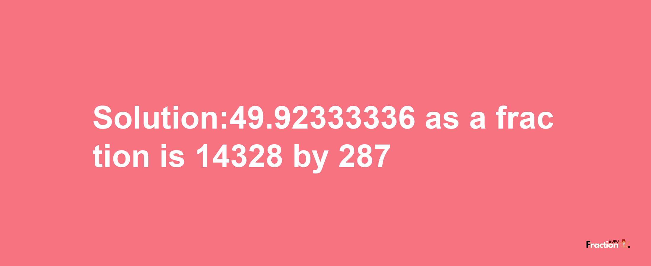 Solution:49.92333336 as a fraction is 14328/287