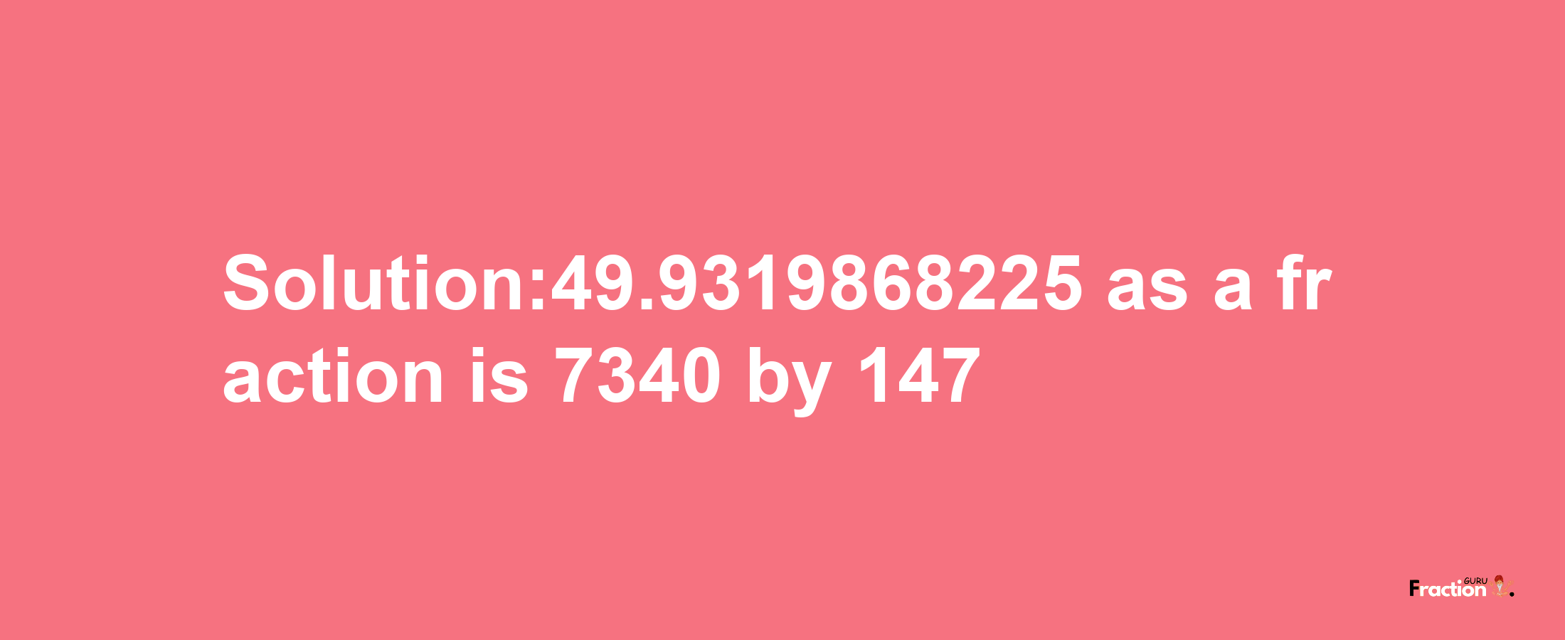 Solution:49.9319868225 as a fraction is 7340/147