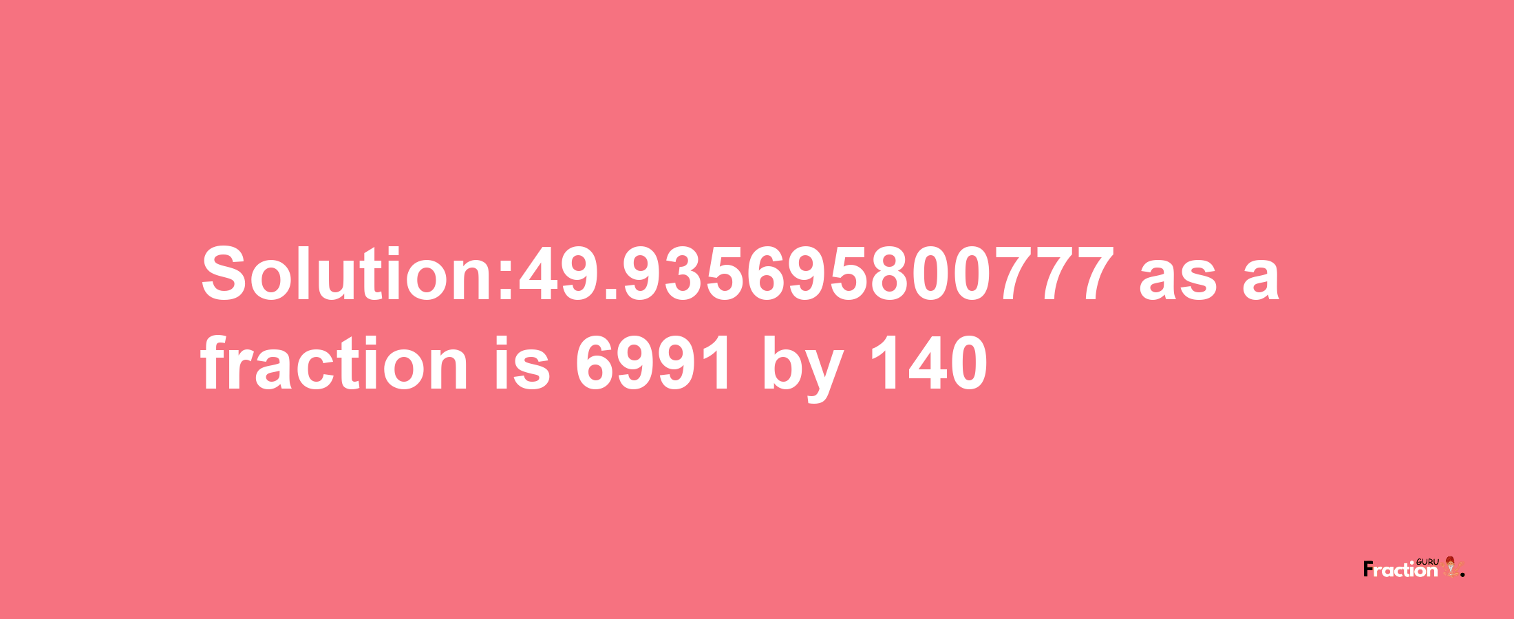 Solution:49.935695800777 as a fraction is 6991/140