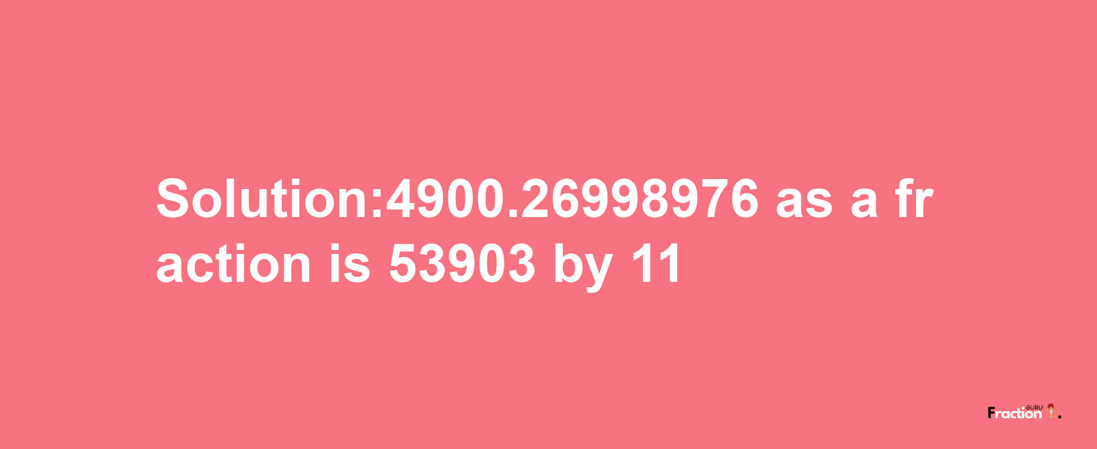 Solution:4900.26998976 as a fraction is 53903/11