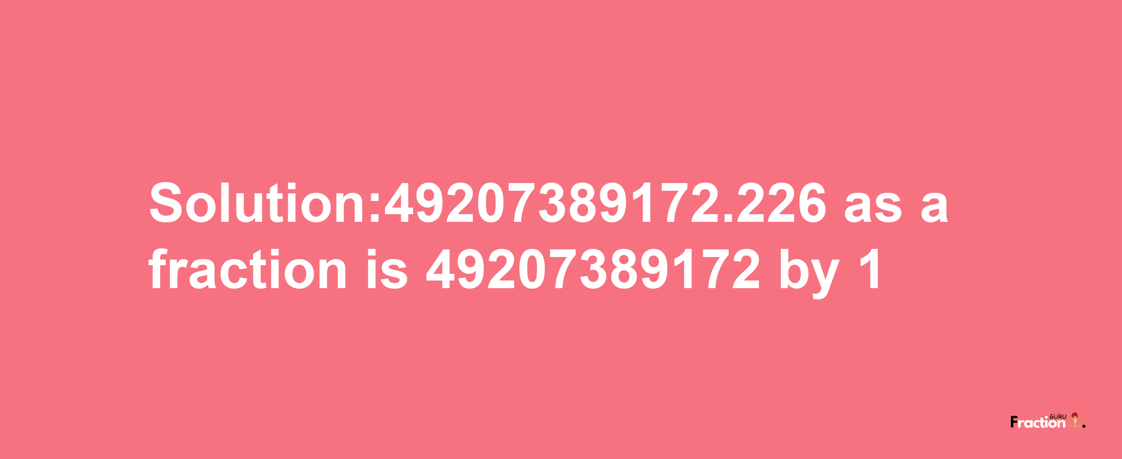 Solution:49207389172.226 as a fraction is 49207389172/1