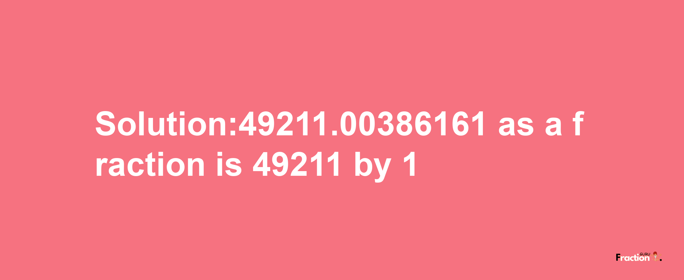 Solution:49211.00386161 as a fraction is 49211/1