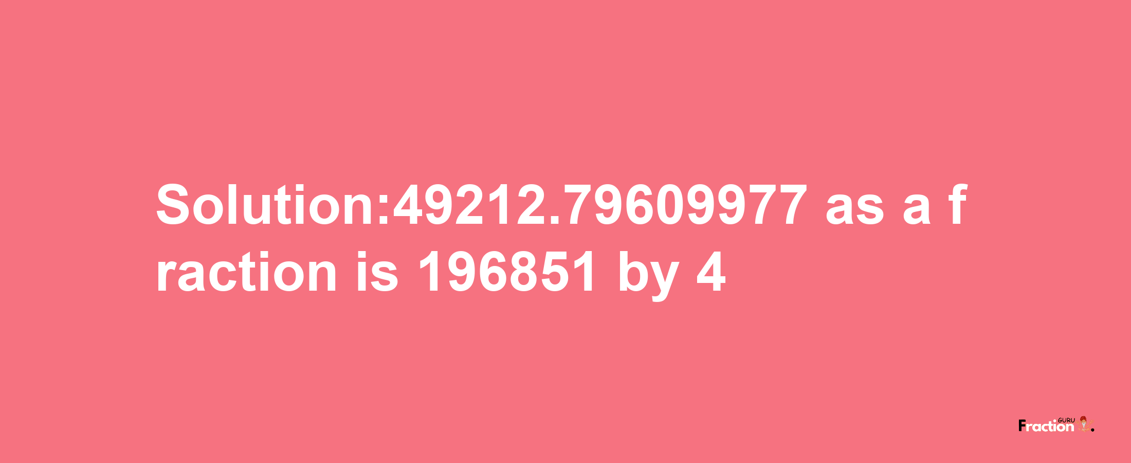 Solution:49212.79609977 as a fraction is 196851/4