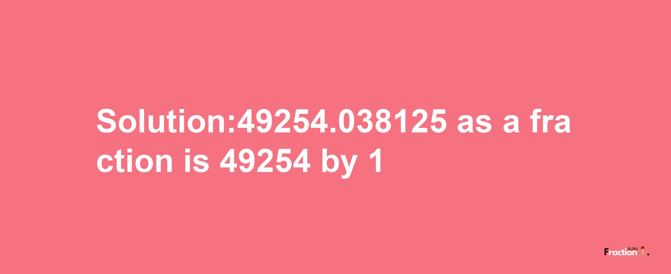 Solution:49254.038125 as a fraction is 49254/1