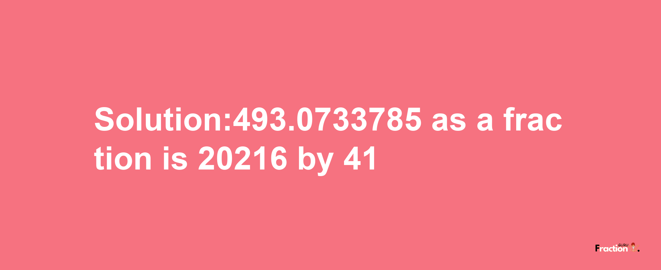 Solution:493.0733785 as a fraction is 20216/41