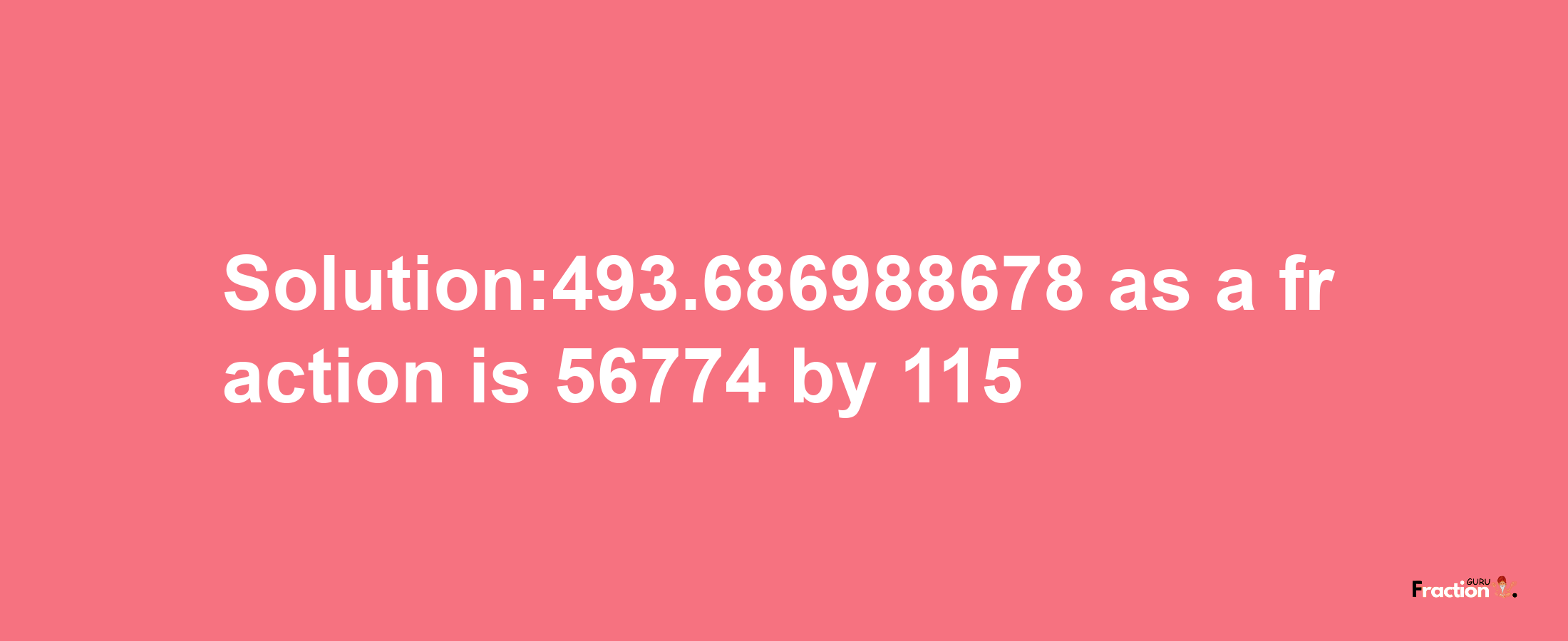 Solution:493.686988678 as a fraction is 56774/115