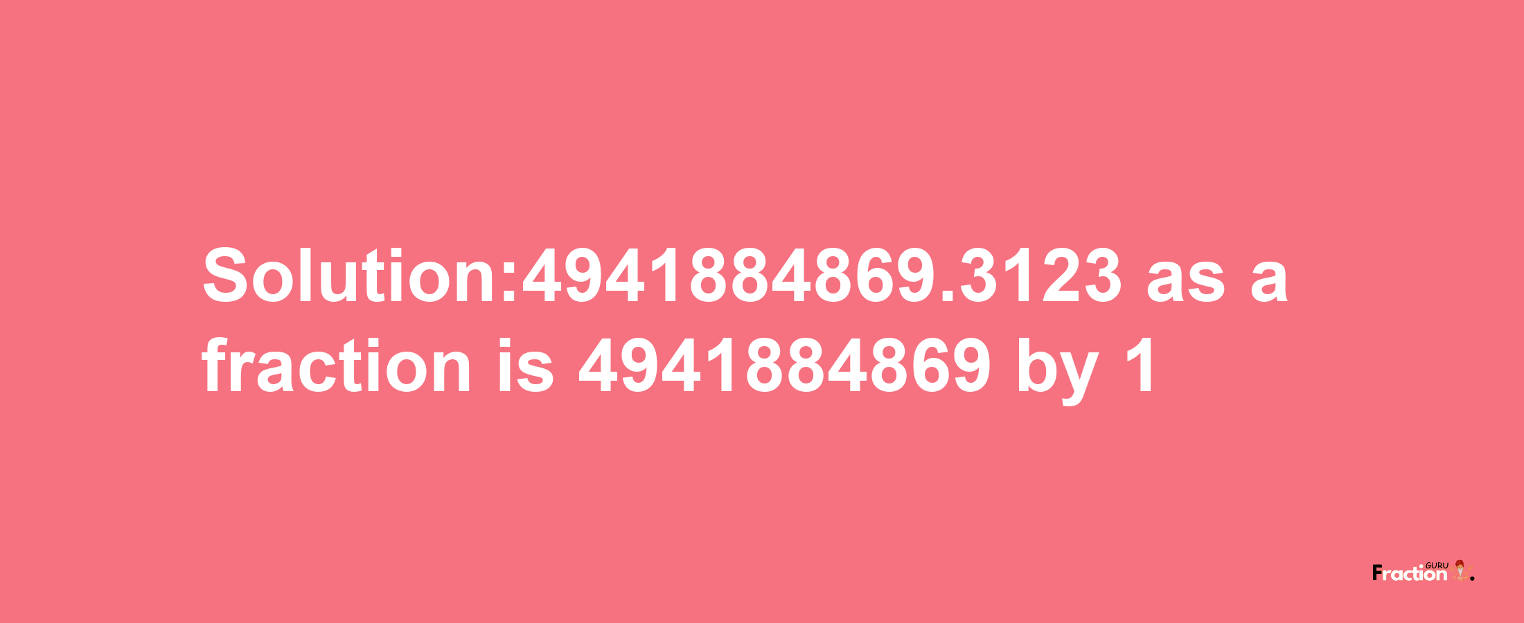 Solution:4941884869.3123 as a fraction is 4941884869/1