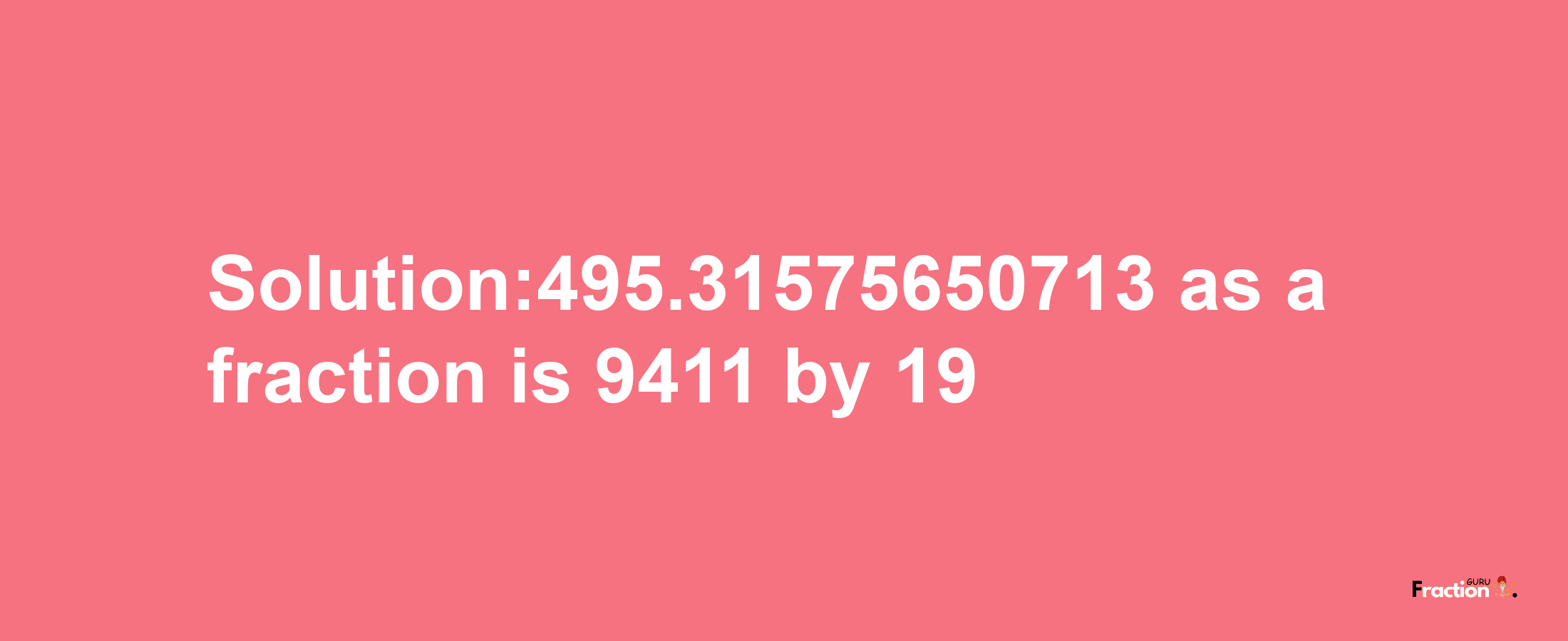 Solution:495.31575650713 as a fraction is 9411/19