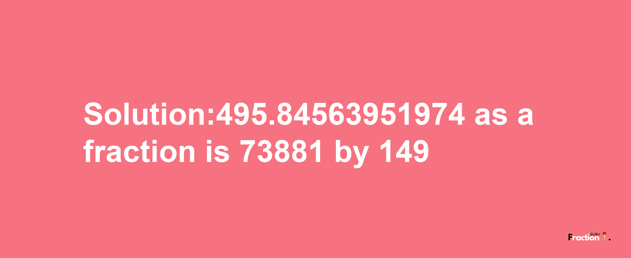 Solution:495.84563951974 as a fraction is 73881/149