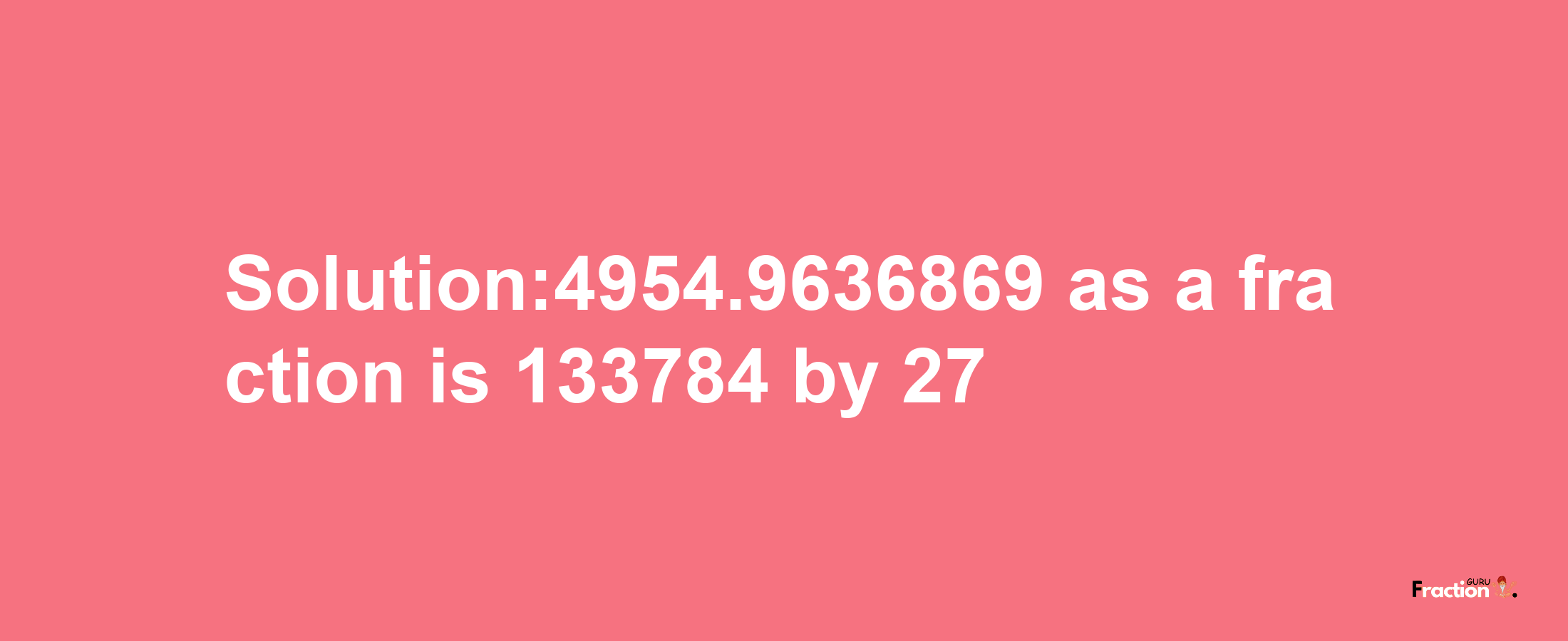 Solution:4954.9636869 as a fraction is 133784/27