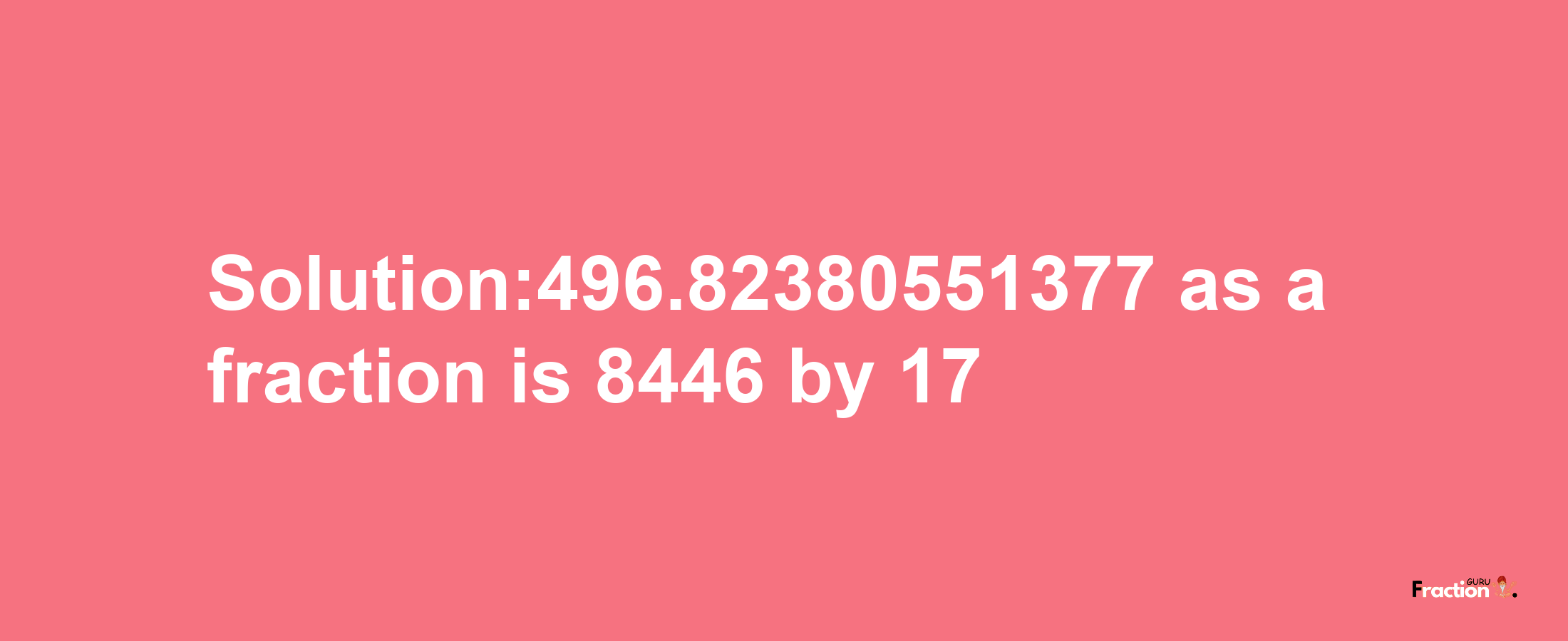 Solution:496.82380551377 as a fraction is 8446/17