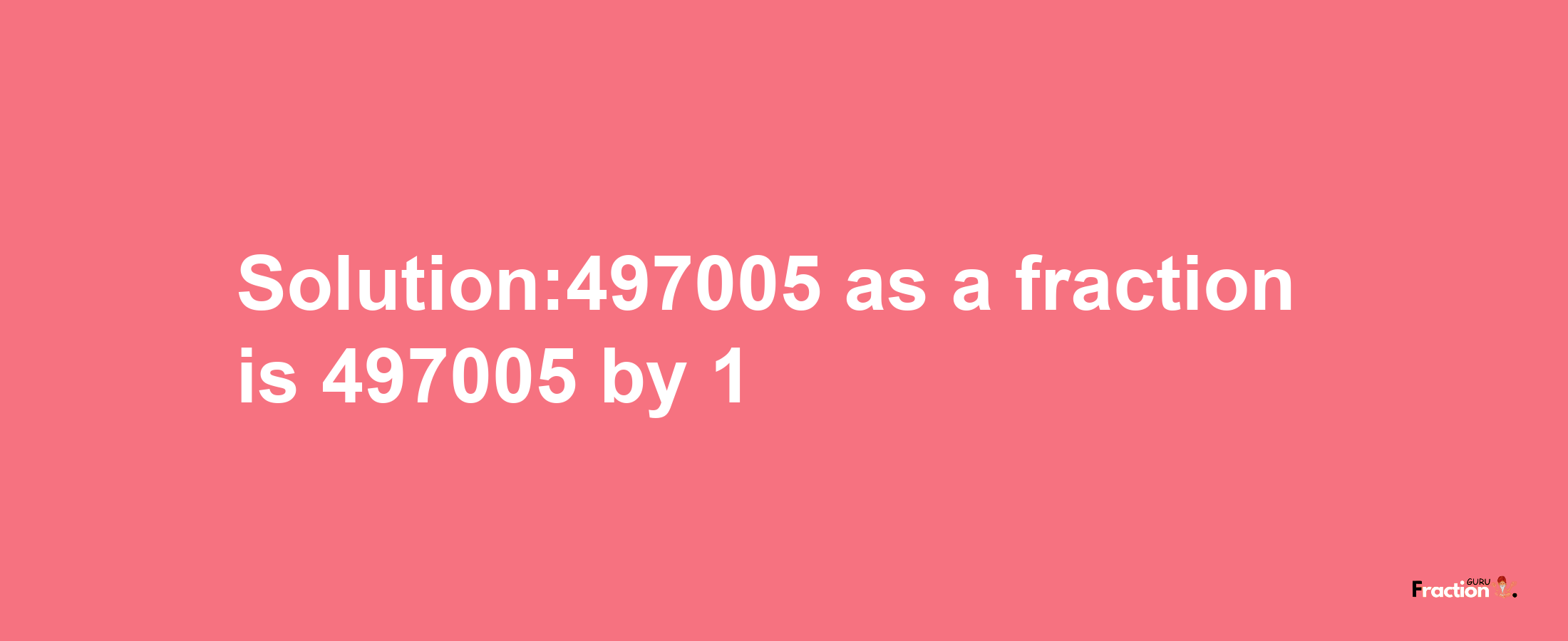 Solution:497005 as a fraction is 497005/1