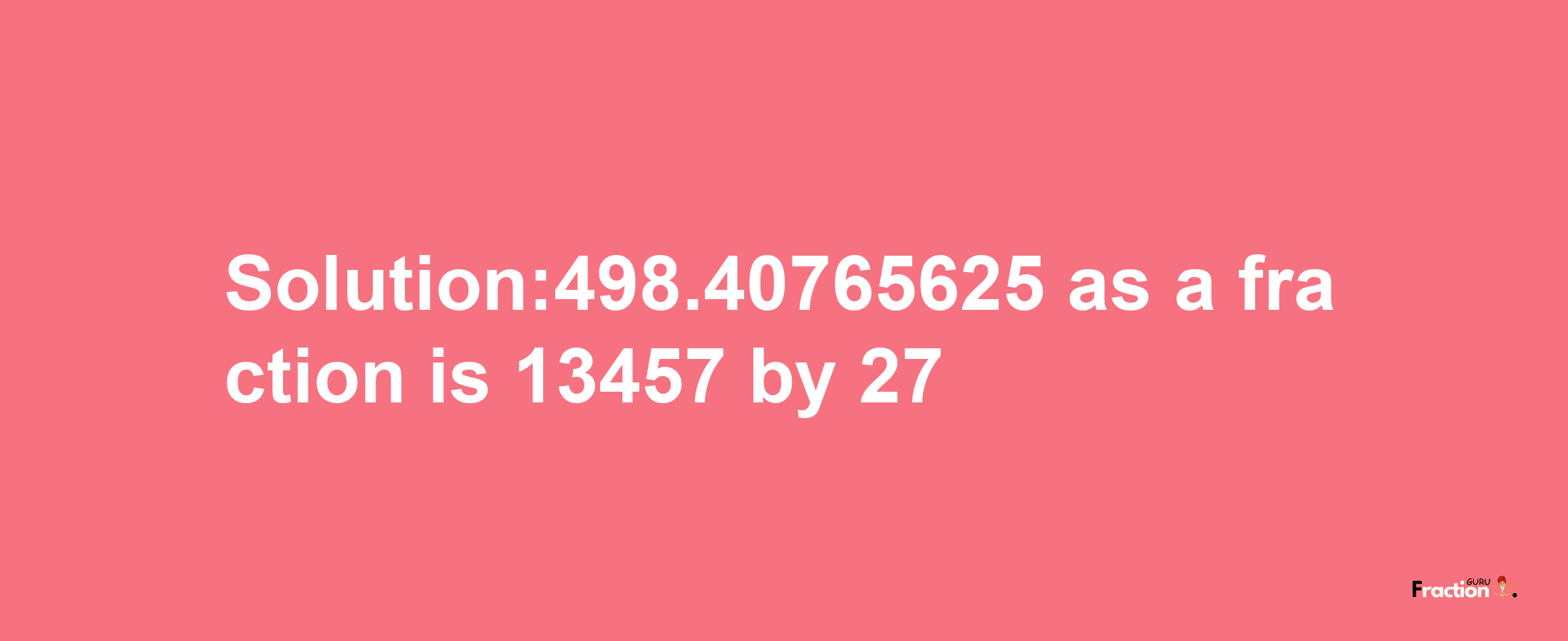 Solution:498.40765625 as a fraction is 13457/27