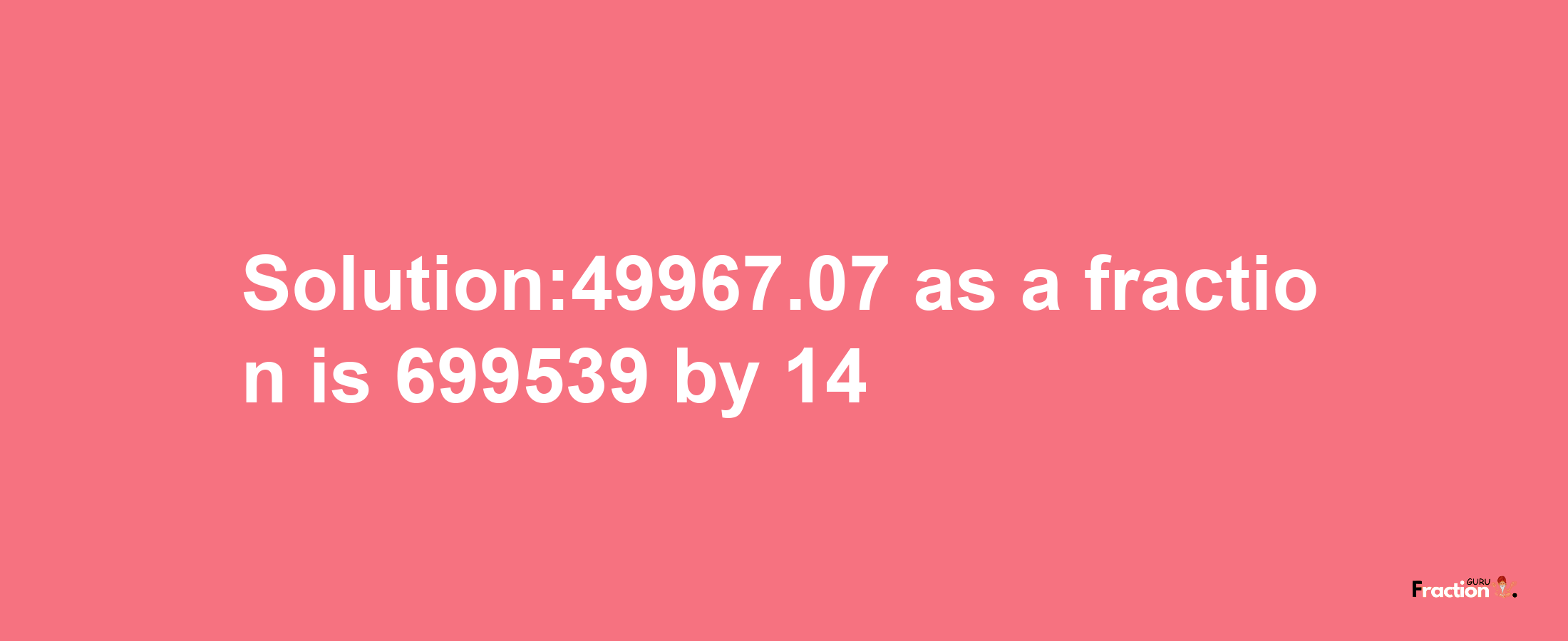 Solution:49967.07 as a fraction is 699539/14