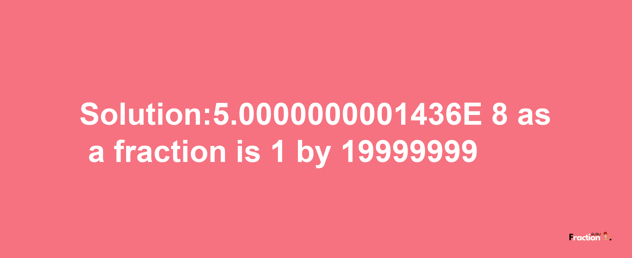 Solution:5.0000000001436E-8 as a fraction is 1/19999999