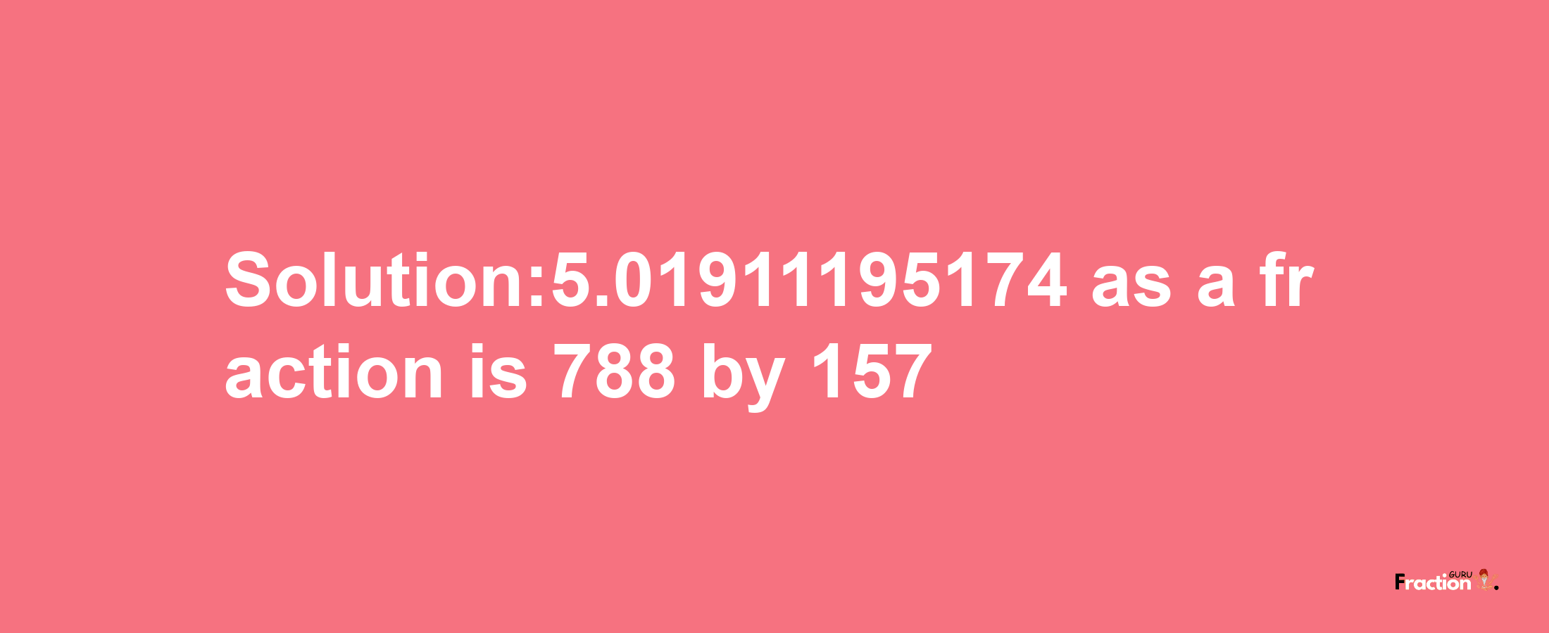 Solution:5.01911195174 as a fraction is 788/157