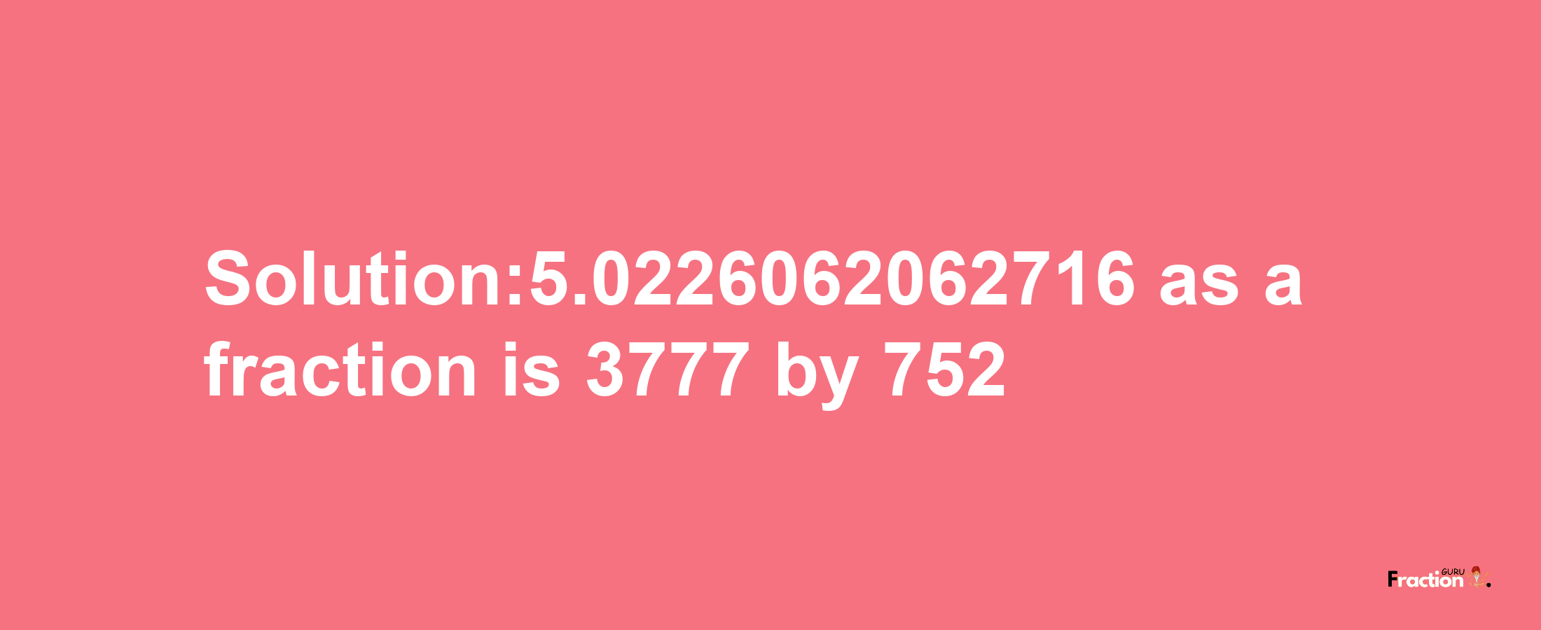 Solution:5.0226062062716 as a fraction is 3777/752