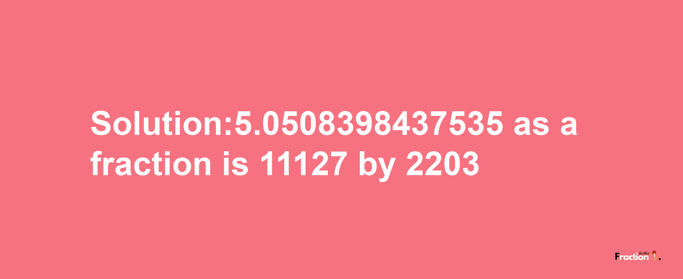 Solution:5.0508398437535 as a fraction is 11127/2203