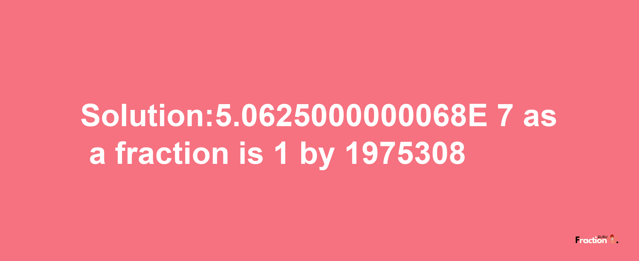 Solution:5.0625000000068E-7 as a fraction is 1/1975308