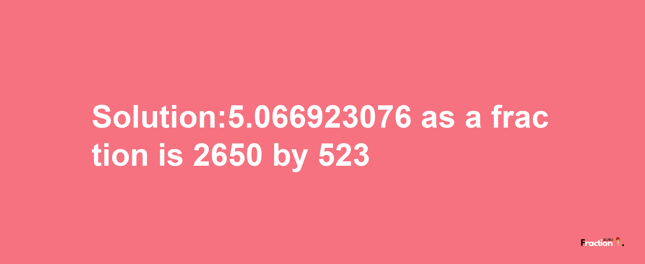 Solution:5.066923076 as a fraction is 2650/523