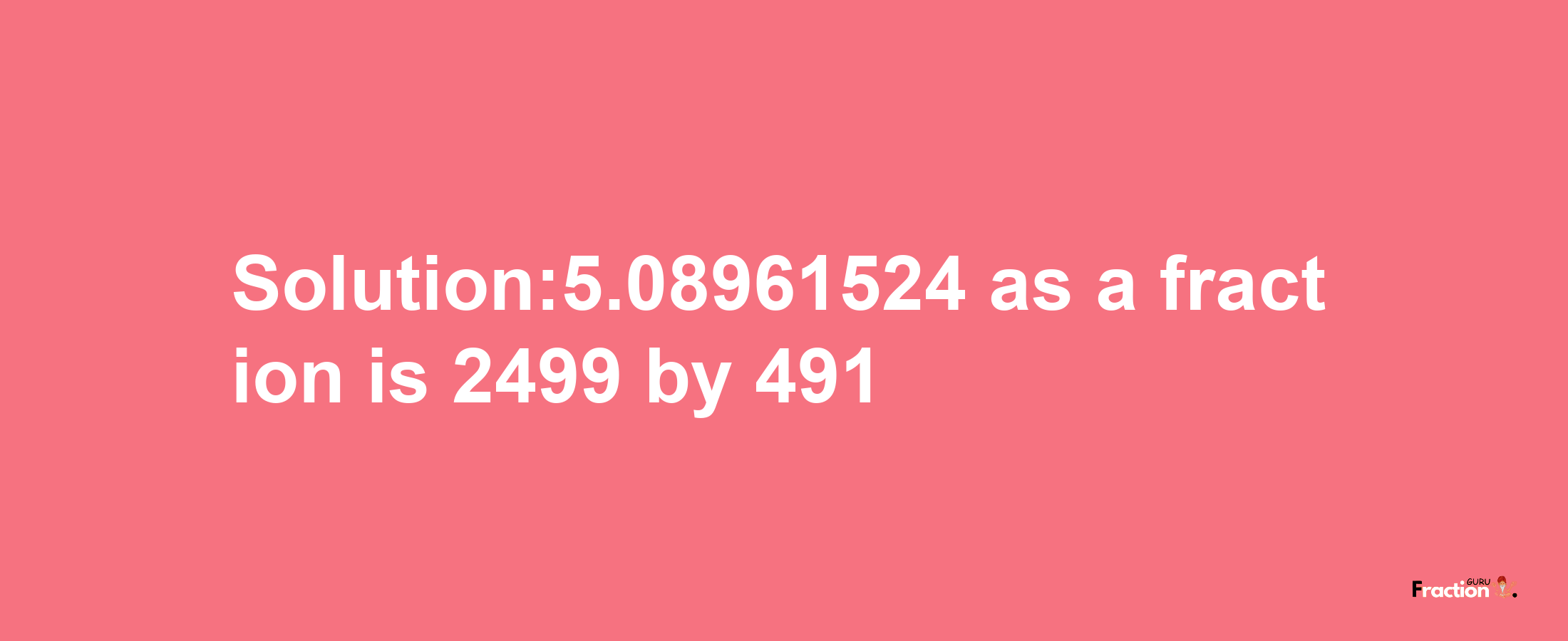 Solution:5.08961524 as a fraction is 2499/491