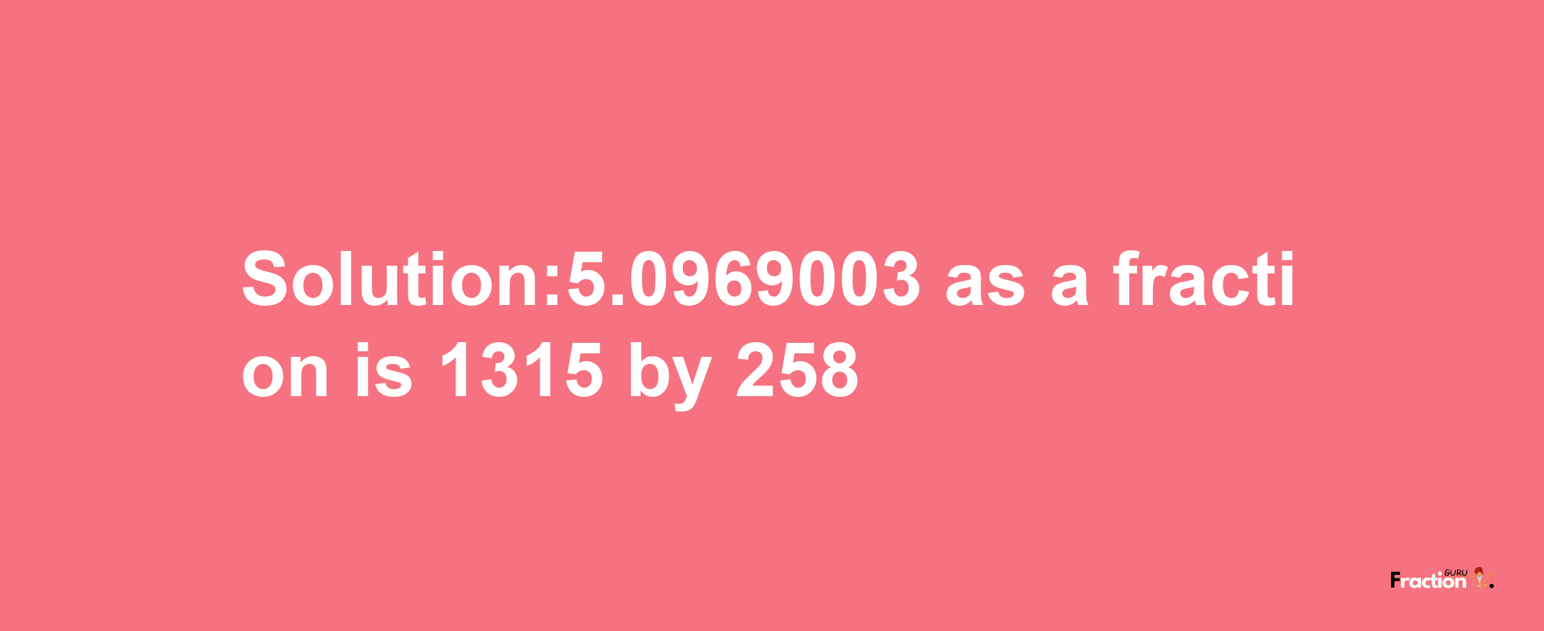 Solution:5.0969003 as a fraction is 1315/258