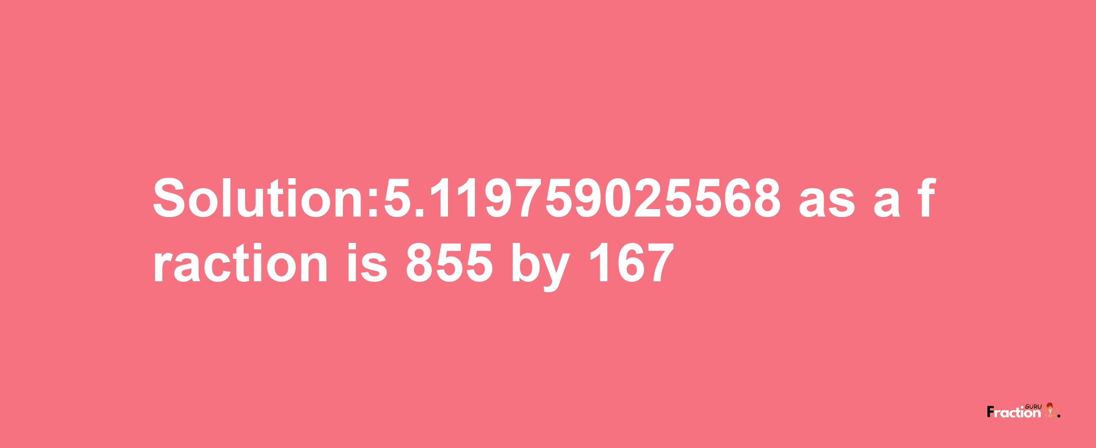 Solution:5.119759025568 as a fraction is 855/167