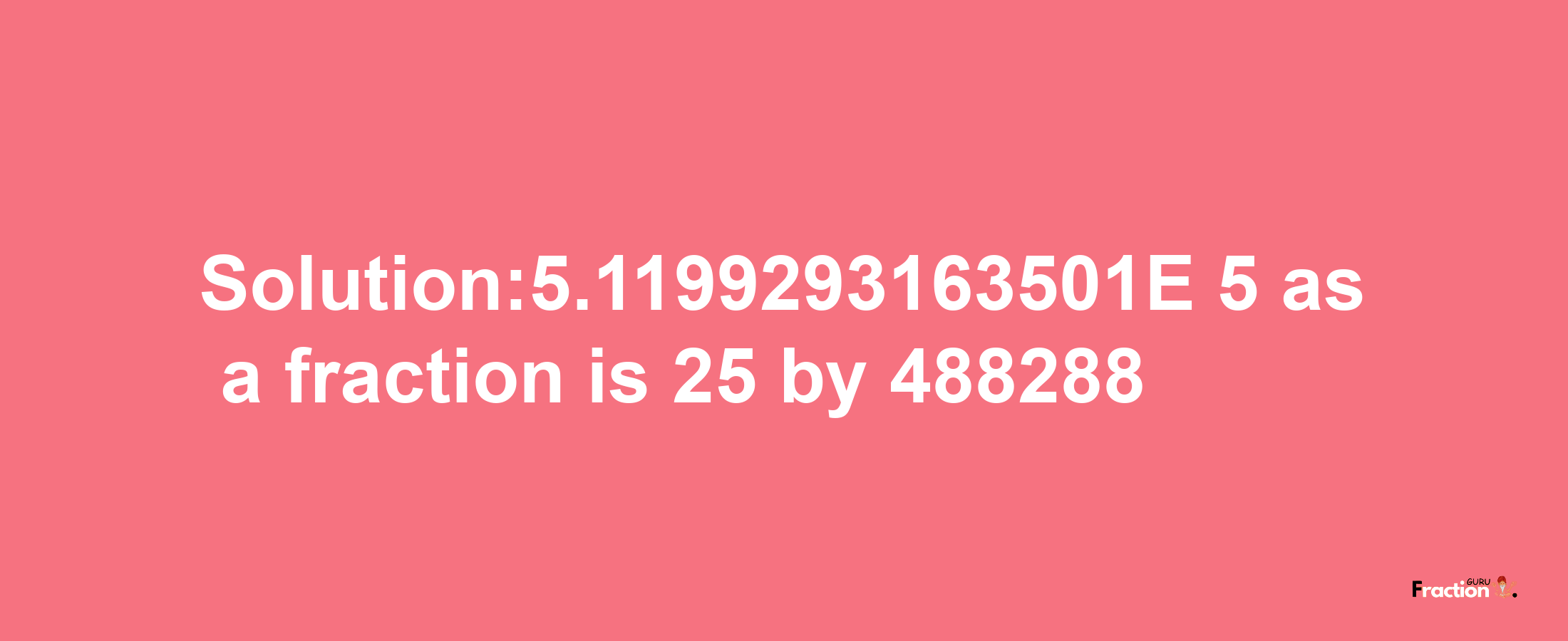 Solution:5.1199293163501E-5 as a fraction is 25/488288