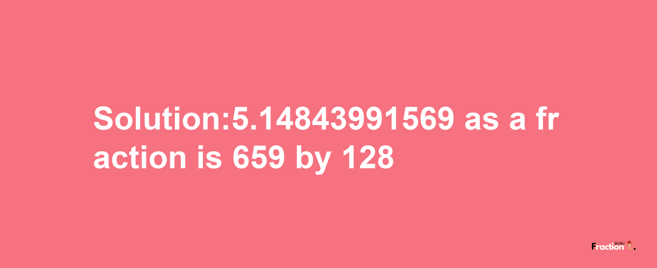 Solution:5.14843991569 as a fraction is 659/128