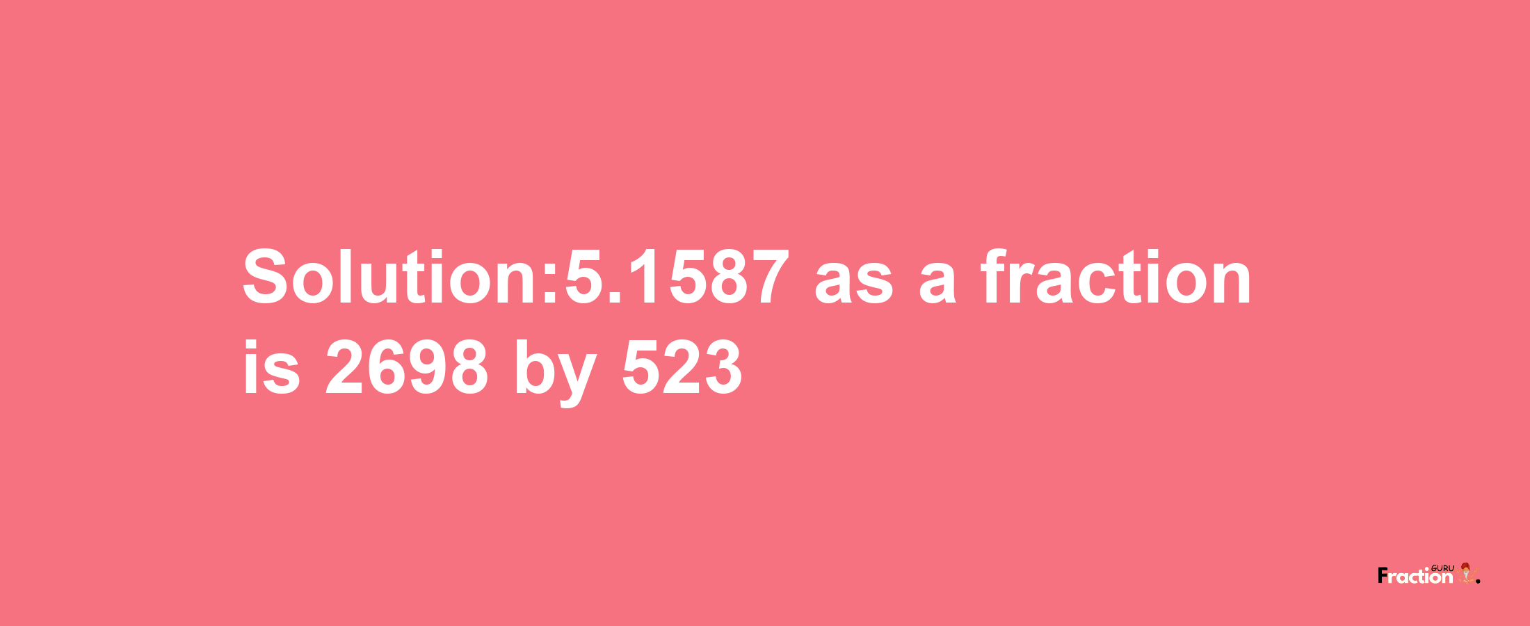 Solution:5.1587 as a fraction is 2698/523