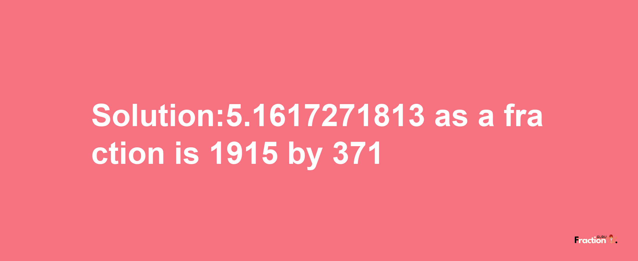 Solution:5.1617271813 as a fraction is 1915/371