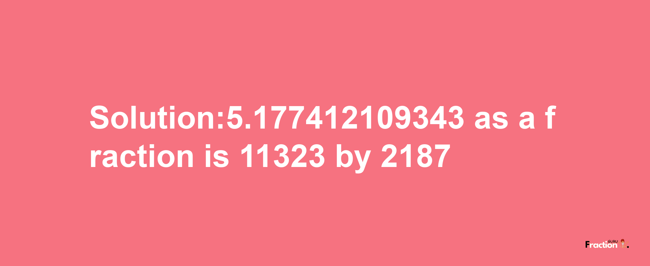 Solution:5.177412109343 as a fraction is 11323/2187