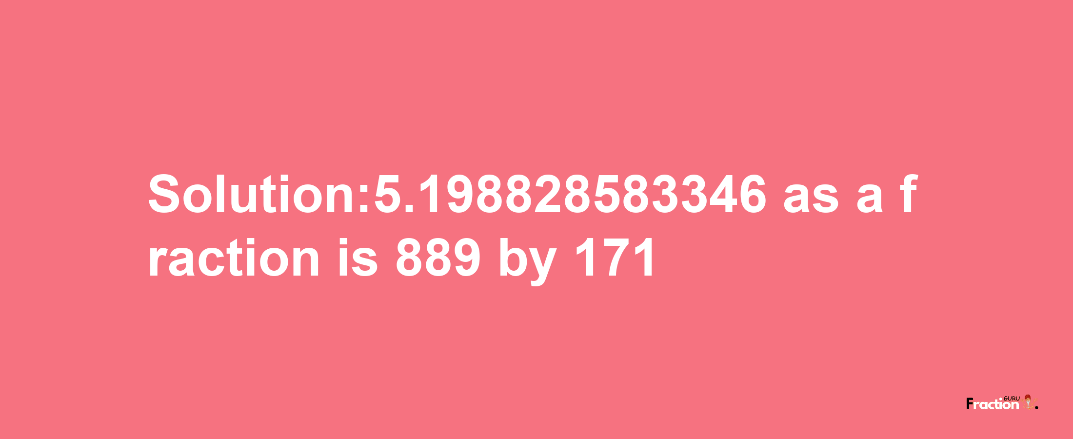 Solution:5.198828583346 as a fraction is 889/171