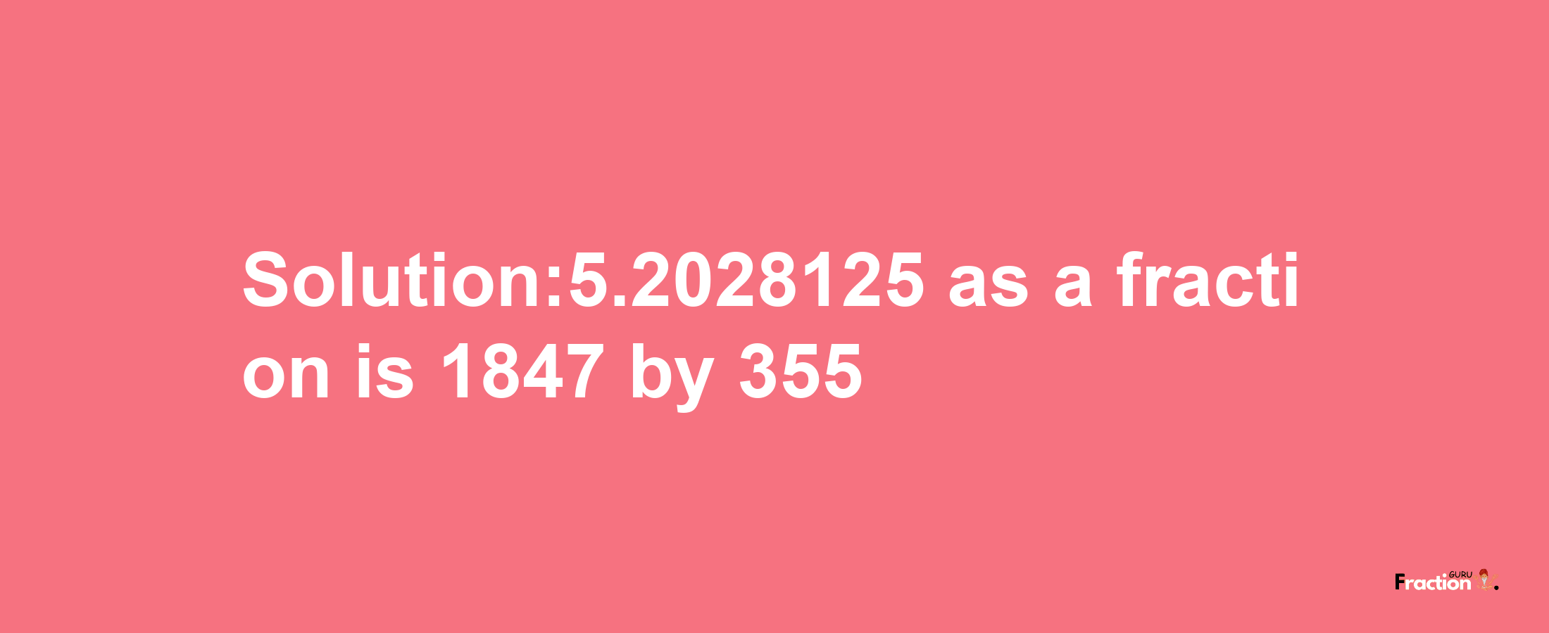 Solution:5.2028125 as a fraction is 1847/355