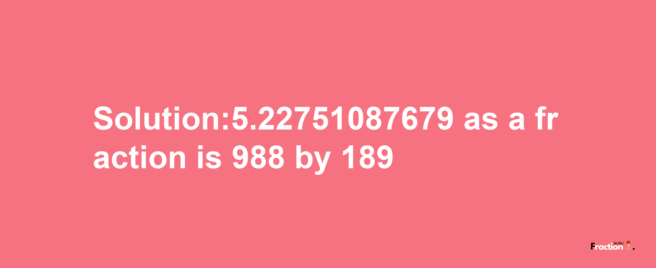 Solution:5.22751087679 as a fraction is 988/189