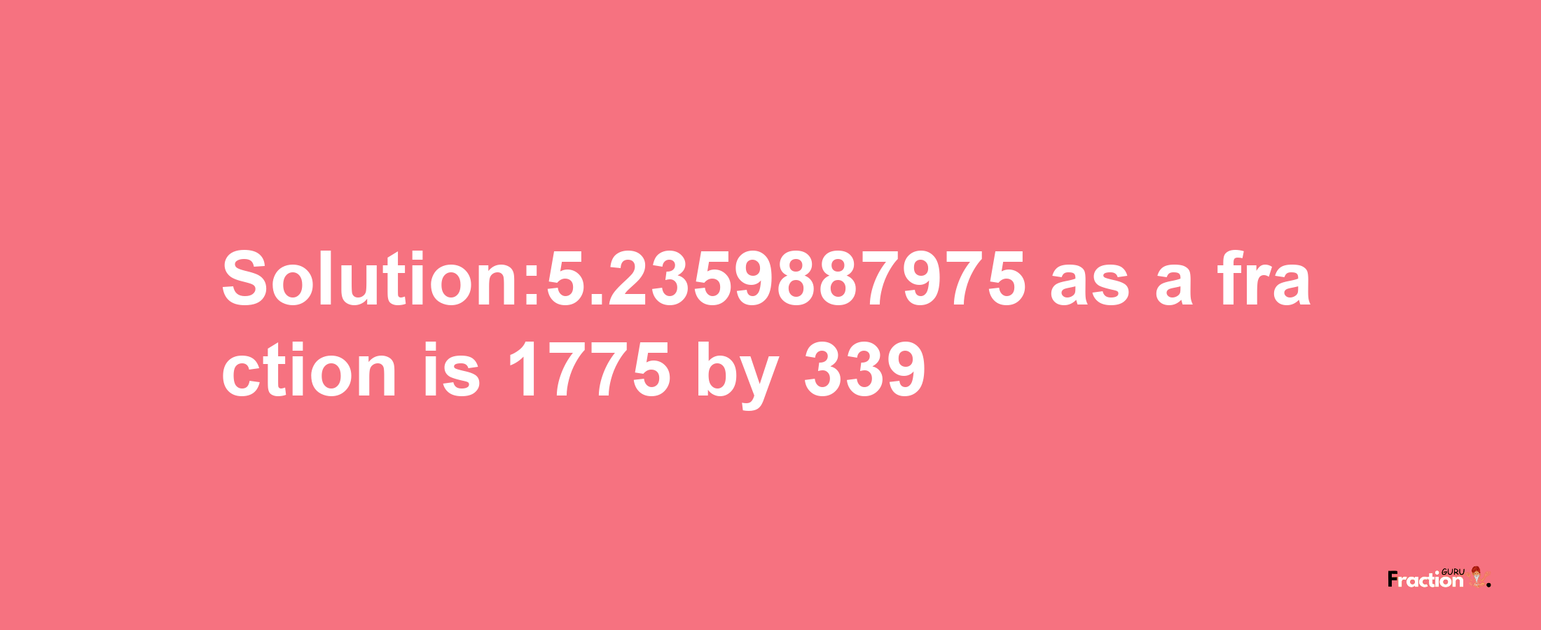 Solution:5.2359887975 as a fraction is 1775/339