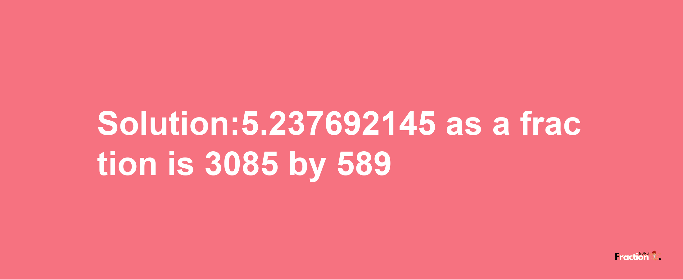 Solution:5.237692145 as a fraction is 3085/589