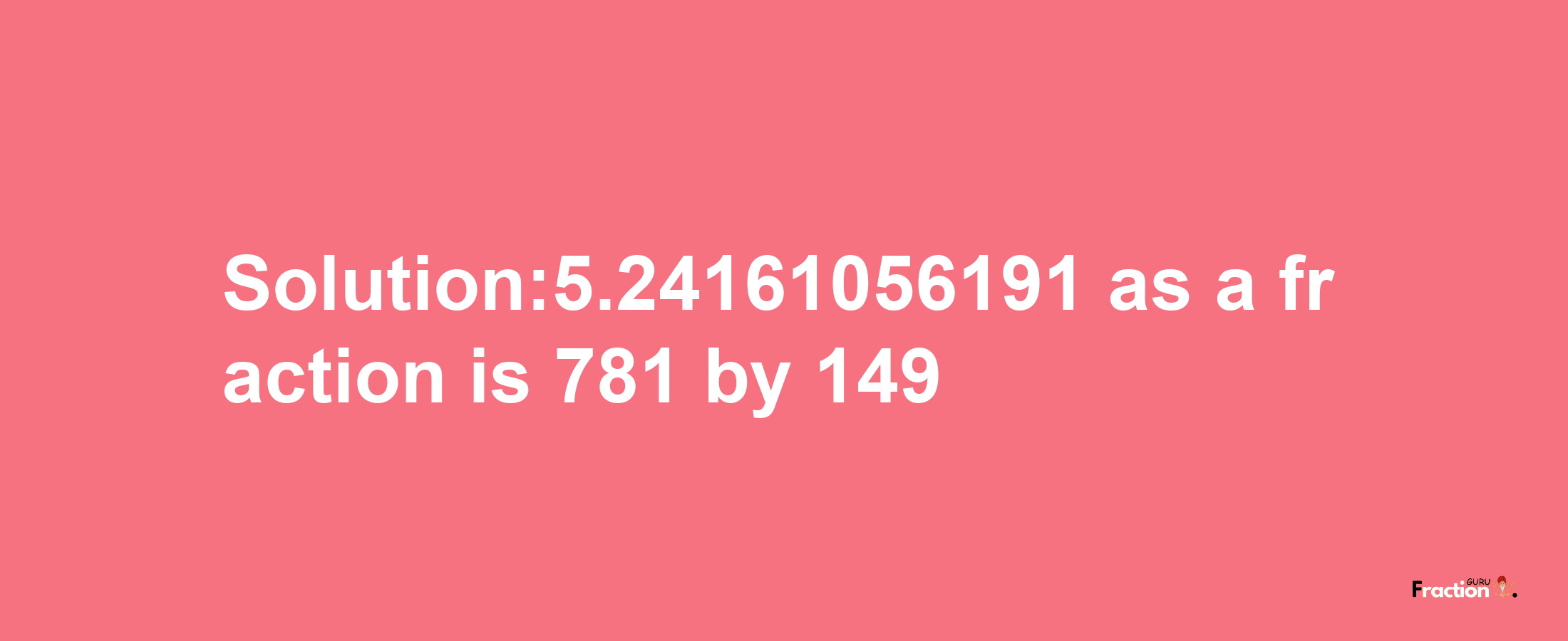 Solution:5.24161056191 as a fraction is 781/149