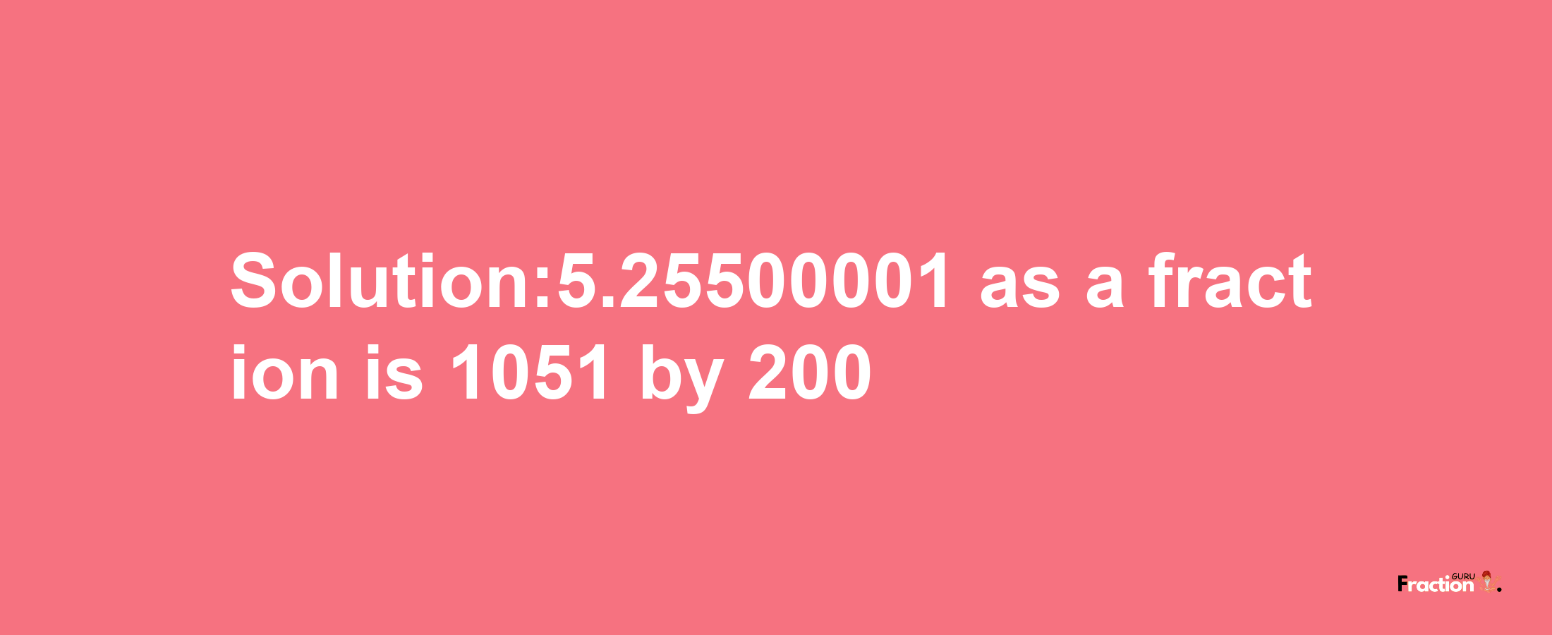 Solution:5.25500001 as a fraction is 1051/200