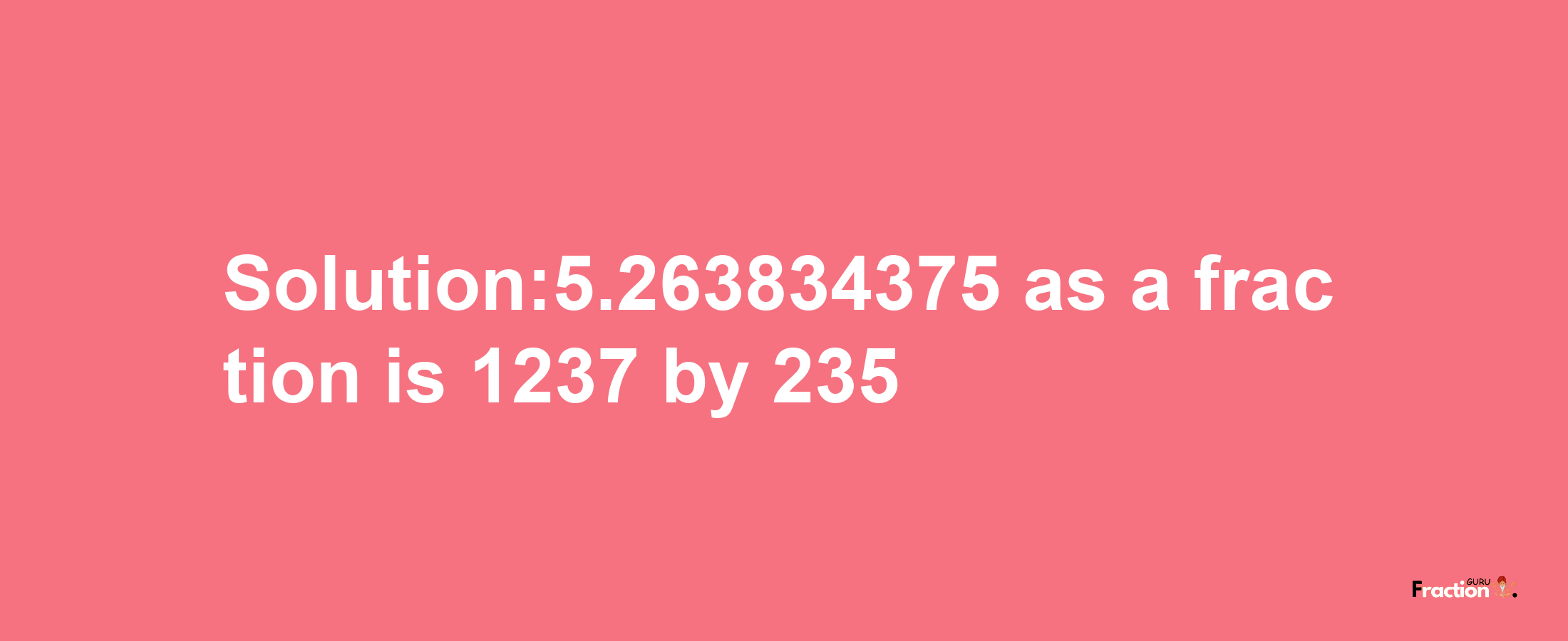 Solution:5.263834375 as a fraction is 1237/235