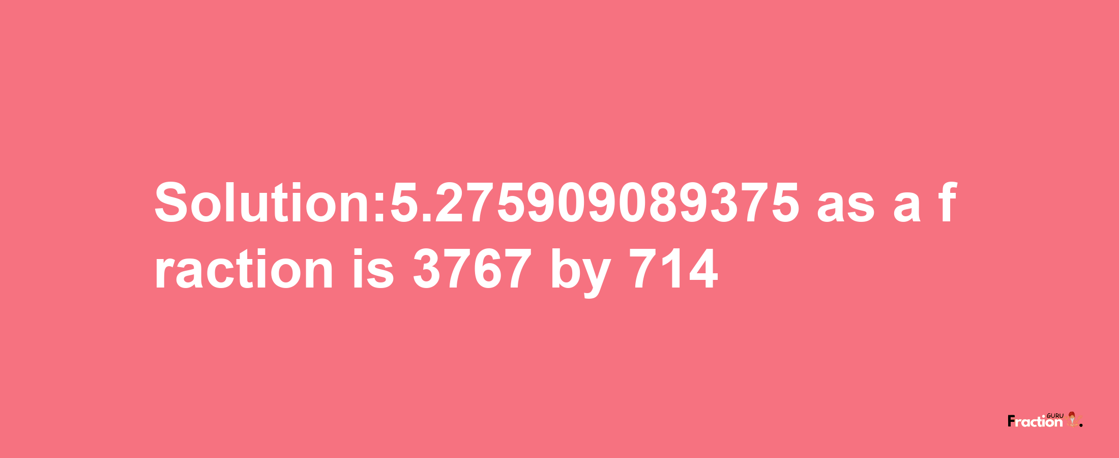 Solution:5.275909089375 as a fraction is 3767/714