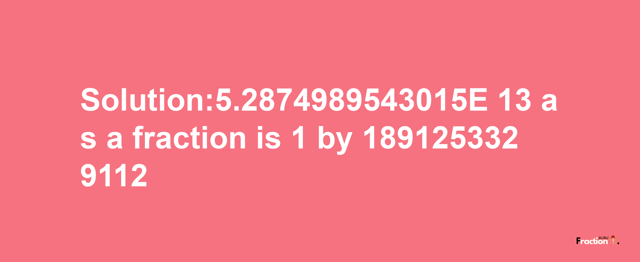 Solution:5.2874989543015E-13 as a fraction is 1/1891253329112