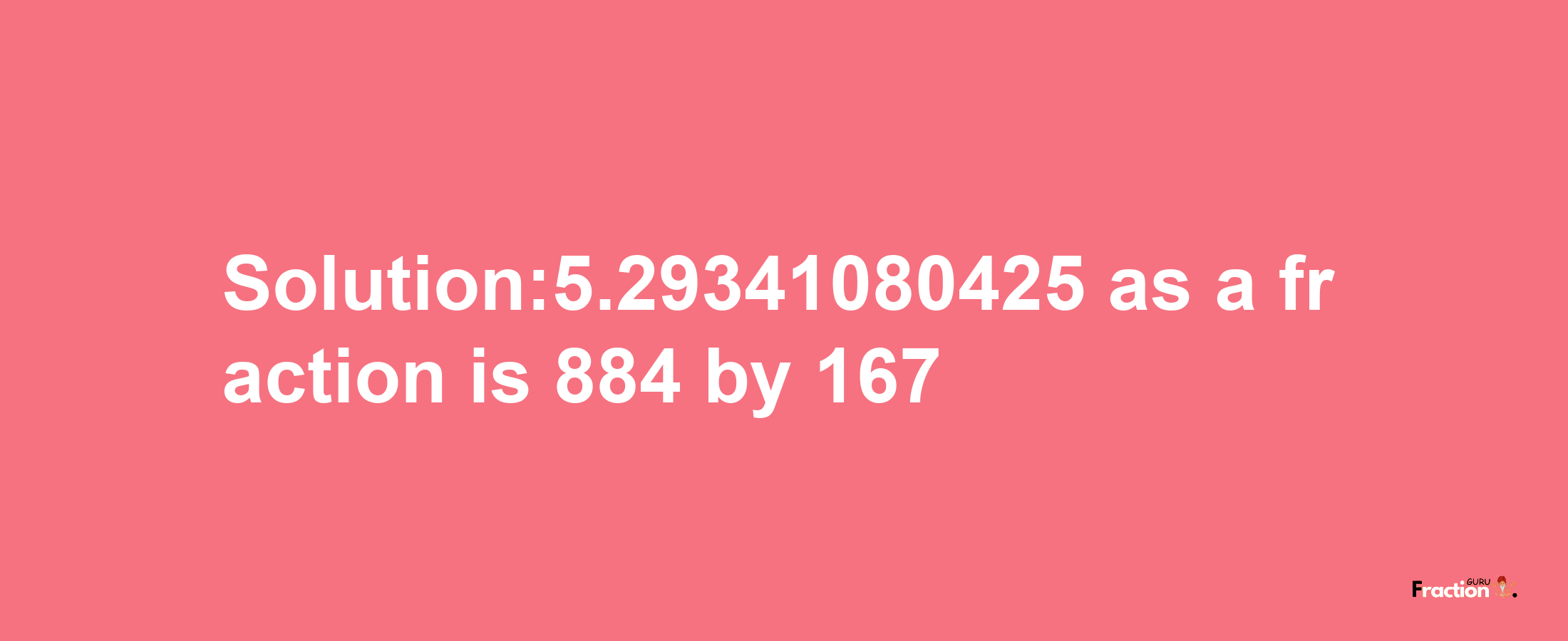 Solution:5.29341080425 as a fraction is 884/167